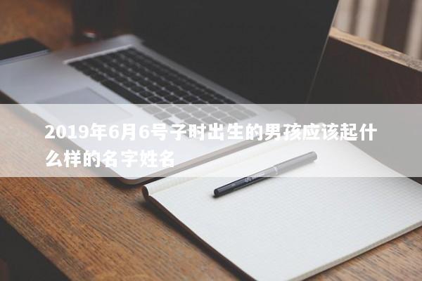 2019年6月6号子时出生的男孩应该起什么样的名字姓名